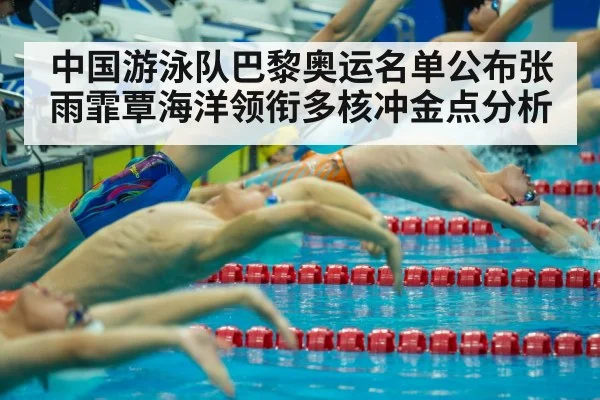 中国游泳队巴黎奥运名单公布张雨霏覃海洋领衔多核冲金点分析