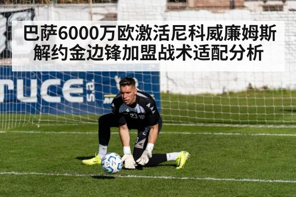 巴萨6000万欧激活尼科威廉姆斯解约金边锋加盟战术适配分析