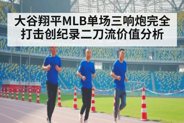 大谷翔平MLB单场三响炮完全打击创纪录二刀流价值分析