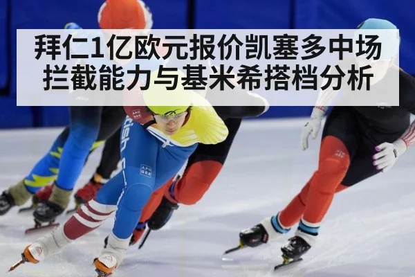 拜仁1亿欧元报价凯塞多中场拦截能力与基米希搭档分析