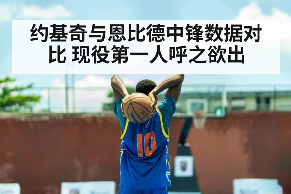 约基奇与恩比德中锋数据对比 现役第一人呼之欲出